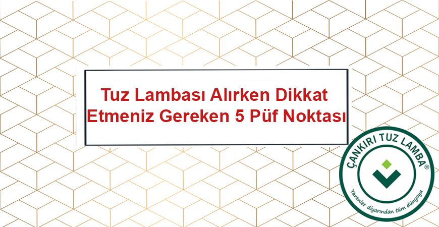 Tuz Lambası Alırken Dikkat Etmeniz Gereken 5 Püf Noktası